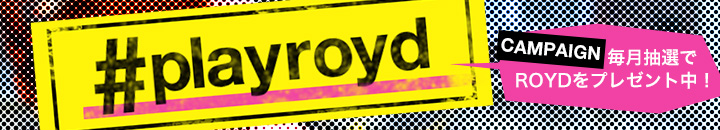 special #playroyd campaign 毎月抽選でROYDをプレゼント中！
