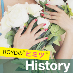 ROYDの”ヒミツ” History